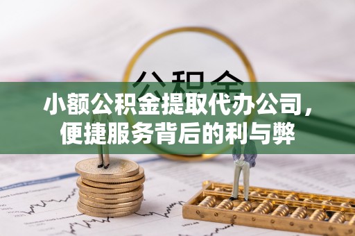 武鸣小额公积金提取代办公司，便捷服务背后的利与弊
