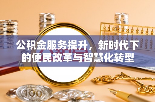 武鸣公积金服务提升，新时代下的便民改革与智慧化转型