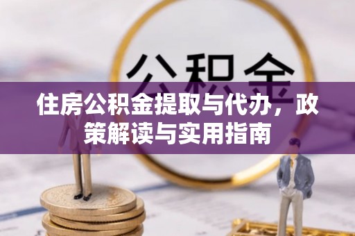 武鸣住房公积金提取与代办，政策解读与实用指南