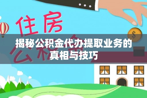 武鸣揭秘公积金代办提取业务的真相与技巧