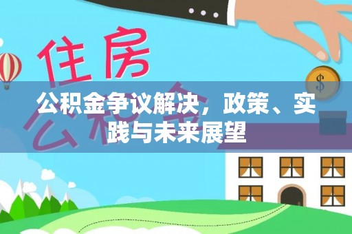 武鸣公积金争议解决，政策、实践与未来展望