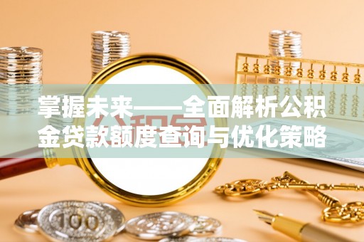 武鸣掌握未来——全面解析公积金贷款额度查询与优化策略