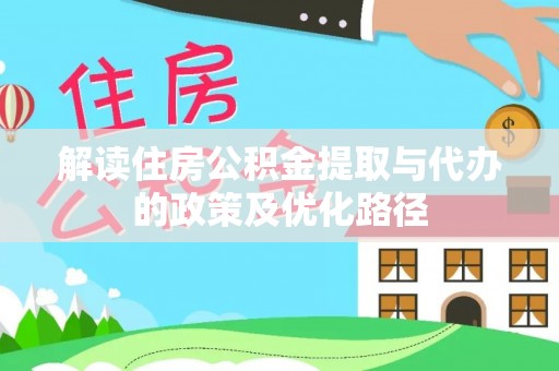 武鸣解读住房公积金提取与代办的政策及优化路径