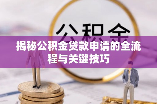 武鸣揭秘公积金贷款申请的全流程与关键技巧