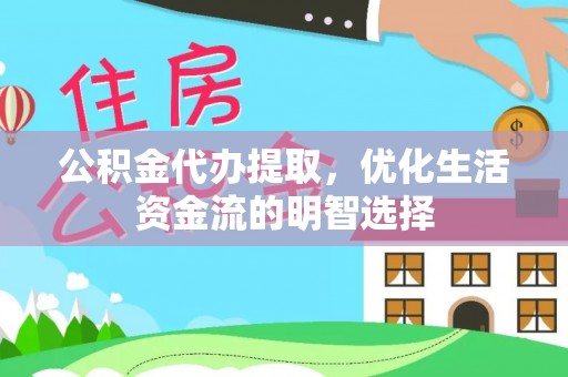 武鸣公积金代办提取，优化生活资金流的明智选择