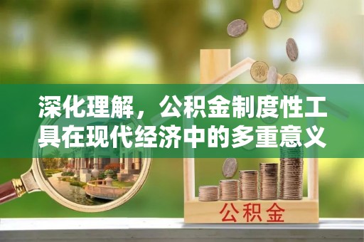 武鸣深化理解，公积金制度性工具在现代经济中的多重意义